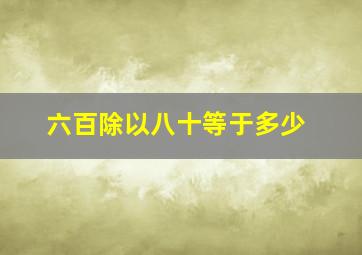 六百除以八十等于多少