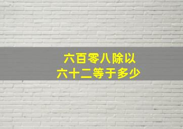 六百零八除以六十二等于多少