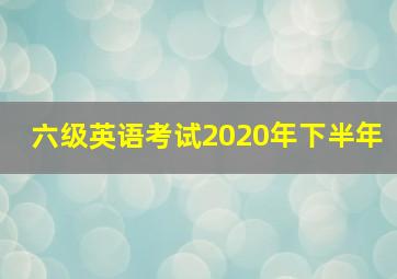 六级英语考试2020年下半年