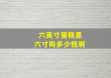 六英寸蛋糕是六寸吗多少钱啊