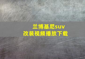 兰博基尼suv改装视频播放下载