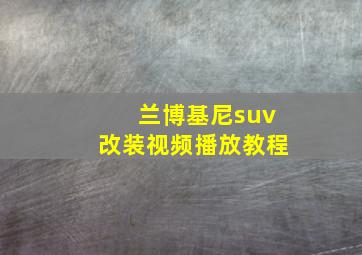 兰博基尼suv改装视频播放教程