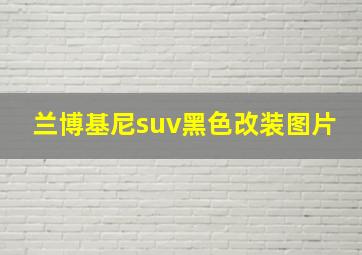 兰博基尼suv黑色改装图片