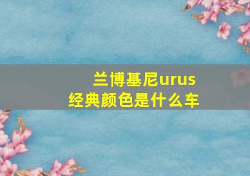 兰博基尼urus经典颜色是什么车