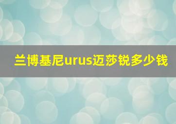 兰博基尼urus迈莎锐多少钱