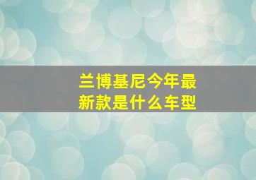 兰博基尼今年最新款是什么车型