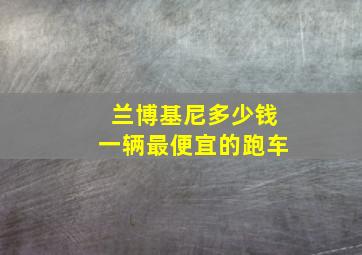 兰博基尼多少钱一辆最便宜的跑车