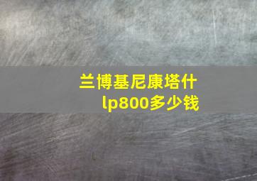 兰博基尼康塔什lp800多少钱