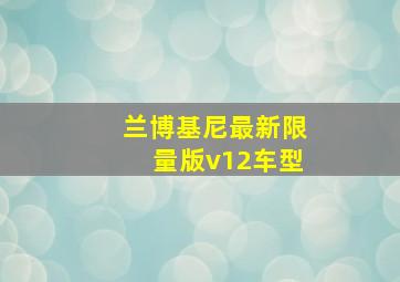 兰博基尼最新限量版v12车型