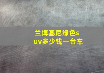 兰博基尼绿色suv多少钱一台车