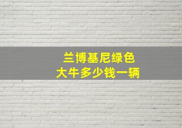 兰博基尼绿色大牛多少钱一辆