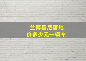 兰博基尼落地价多少元一辆车