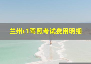 兰州c1驾照考试费用明细