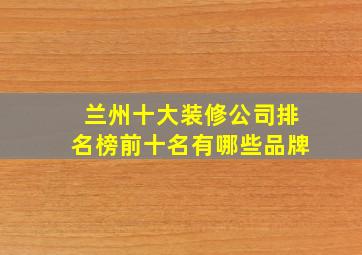 兰州十大装修公司排名榜前十名有哪些品牌