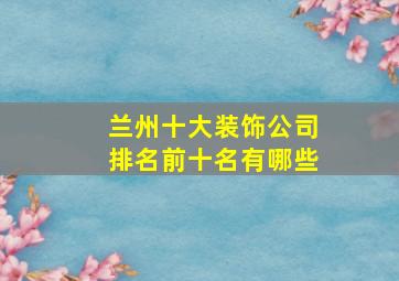 兰州十大装饰公司排名前十名有哪些