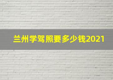 兰州学驾照要多少钱2021