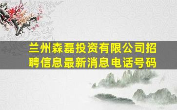 兰州森磊投资有限公司招聘信息最新消息电话号码