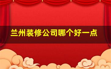 兰州装修公司哪个好一点