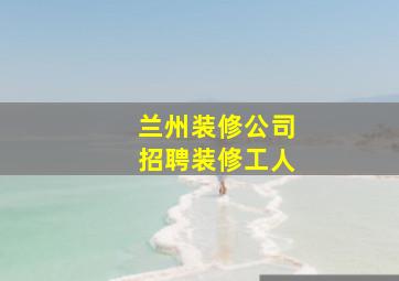 兰州装修公司招聘装修工人