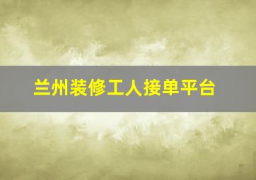 兰州装修工人接单平台