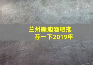 兰州蹦迪酒吧推荐一下2019年