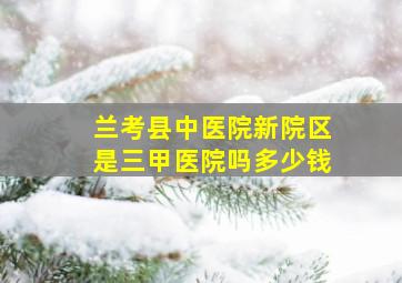 兰考县中医院新院区是三甲医院吗多少钱