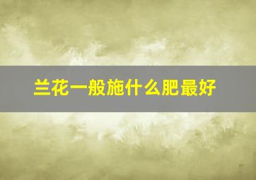 兰花一般施什么肥最好