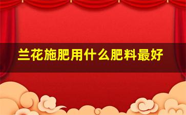 兰花施肥用什么肥料最好