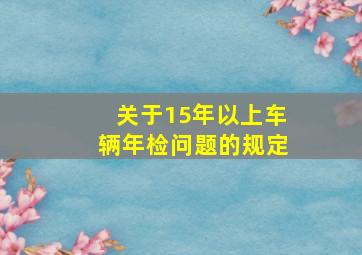 关于15年以上车辆年检问题的规定