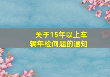 关于15年以上车辆年检问题的通知