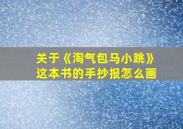 关于《淘气包马小跳》这本书的手抄报怎么画