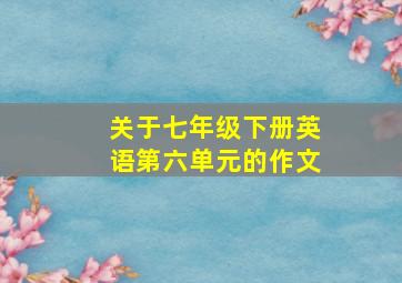 关于七年级下册英语第六单元的作文