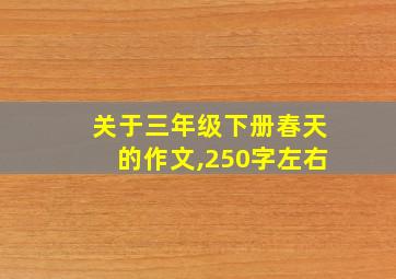 关于三年级下册春天的作文,250字左右