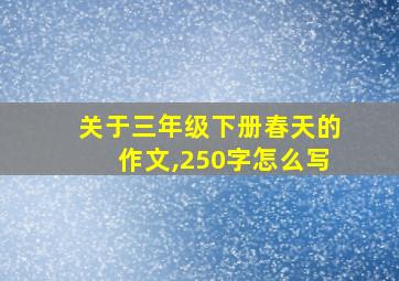 关于三年级下册春天的作文,250字怎么写