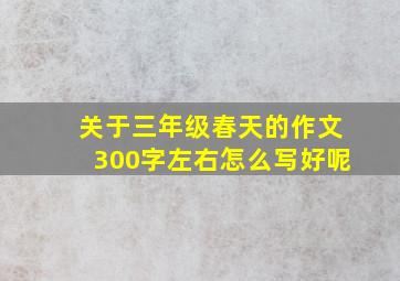 关于三年级春天的作文300字左右怎么写好呢