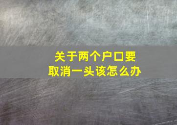 关于两个户口要取消一头该怎么办