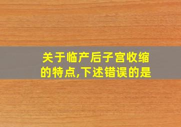 关于临产后子宫收缩的特点,下述错误的是