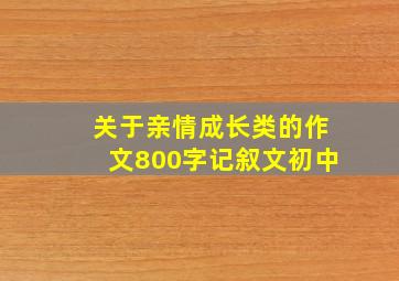 关于亲情成长类的作文800字记叙文初中