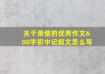 关于亲情的优秀作文600字初中记叙文怎么写