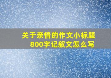 关于亲情的作文小标题800字记叙文怎么写