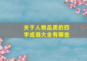 关于人物品质的四字成语大全有哪些