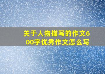 关于人物描写的作文600字优秀作文怎么写