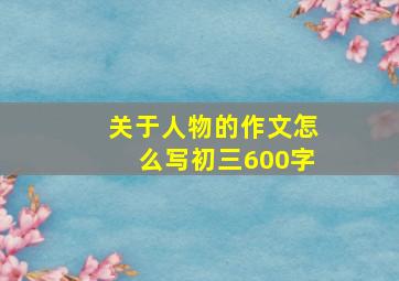 关于人物的作文怎么写初三600字