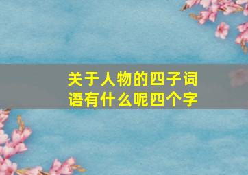 关于人物的四子词语有什么呢四个字