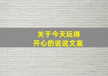 关于今天玩得开心的说说文案