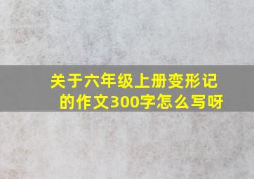 关于六年级上册变形记的作文300字怎么写呀