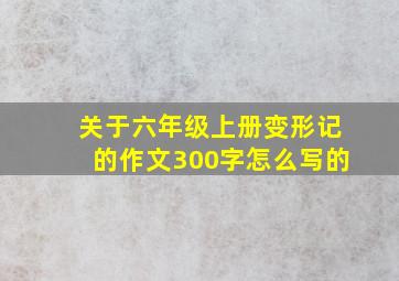 关于六年级上册变形记的作文300字怎么写的