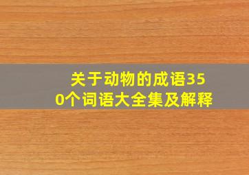 关于动物的成语350个词语大全集及解释