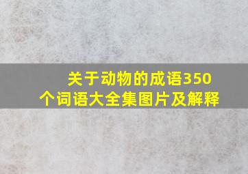 关于动物的成语350个词语大全集图片及解释