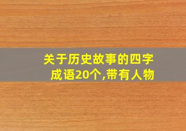 关于历史故事的四字成语20个,带有人物